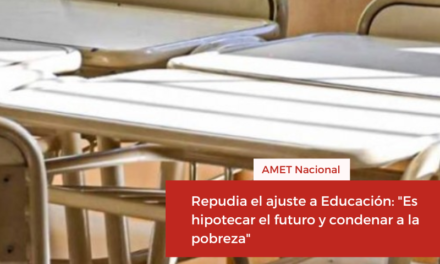 AMET repudia el ajuste a Educación: “Es hipotecar el futuro y condenar a la pobreza”